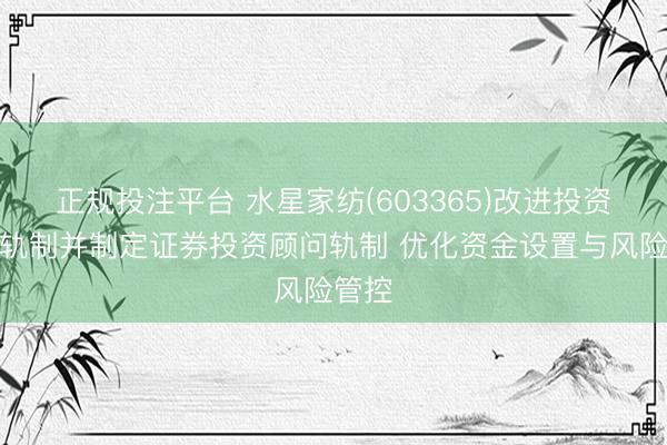 正规投注平台 水星家纺(603365)改进投资搭理轨制并制定证券投资顾问轨制 优化资金设置与风险管控