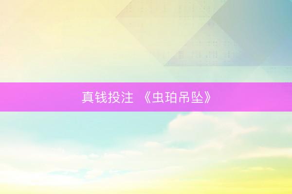 真钱投注 《虫珀吊坠》