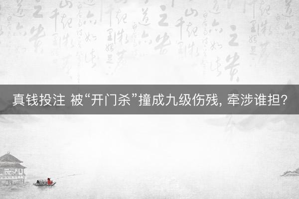 真钱投注 被“开门杀”撞成九级伤残, 牵涉谁担?