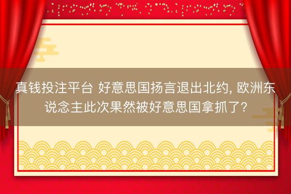 真钱投注平台 好意思国扬言退出北约, 欧洲东说念主此次果然被好意思国拿抓了?
