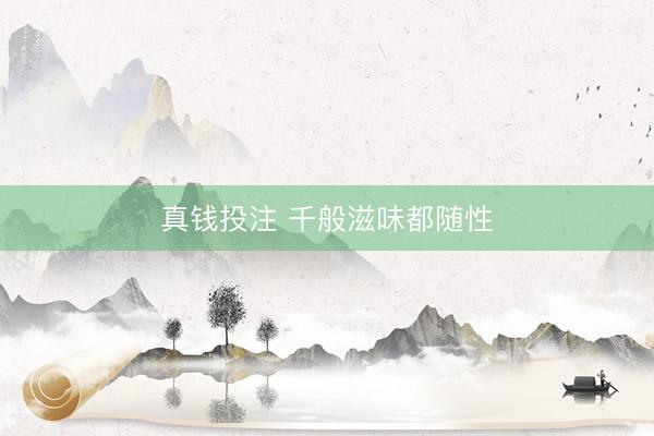 真钱投注 千般滋味都随性