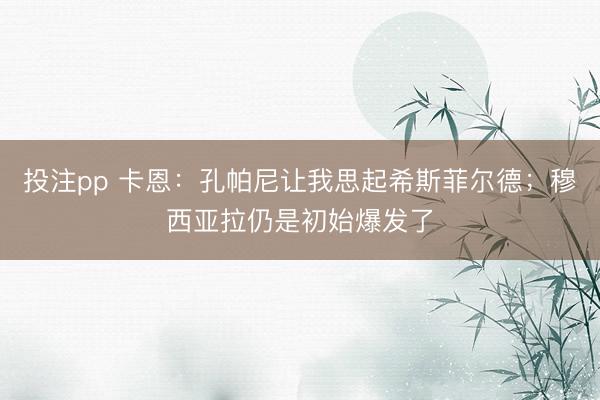 投注pp 卡恩：孔帕尼让我思起希斯菲尔德；穆西亚拉仍是初始爆发了