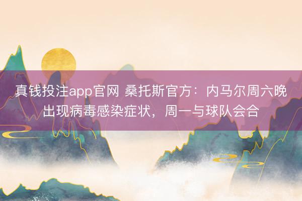 真钱投注app官网 桑托斯官方：内马尔周六晚出现病毒感染症状，周一与球队会合