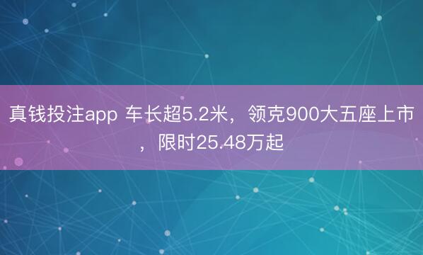 真钱投注app 车长超5.2米，领克900大五座上市，限时25.48万起