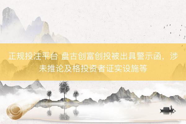 正规投注平台 盘古创富创投被出具警示函，涉未推论及格投资者证实设施等